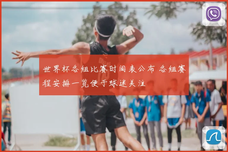 世界杯各组比赛时间表公布 各组赛程安排一览便于球迷关注