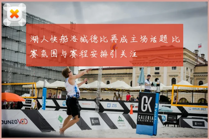 湖人快船洛城德比再成主场话题 比赛氛围与赛程安排引关注