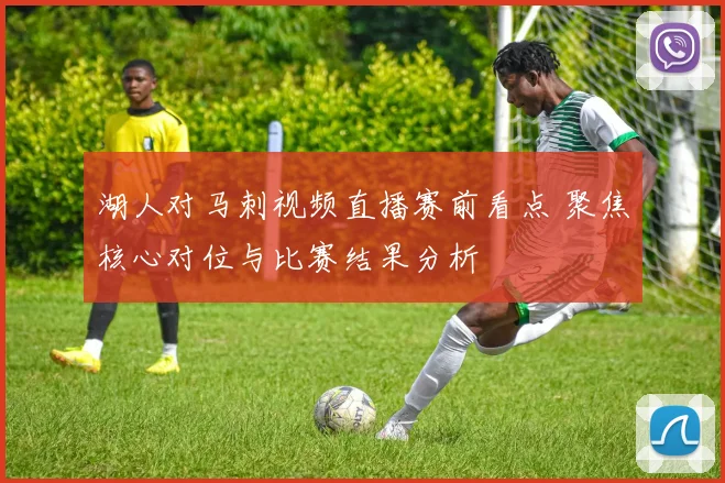 湖人对马刺视频直播赛前看点 聚焦核心对位与比赛结果分析