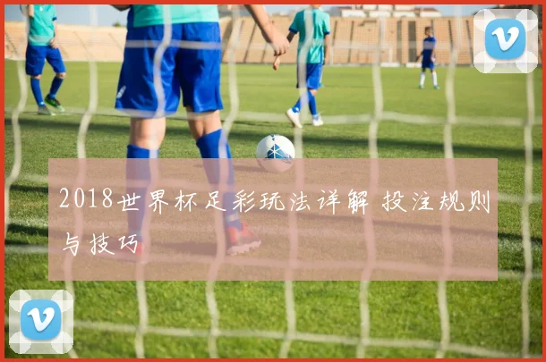 2018世界杯足彩玩法详解 投注规则与技巧