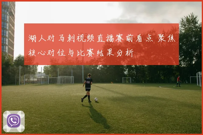湖人对马刺视频直播赛前看点 聚焦核心对位与比赛结果分析