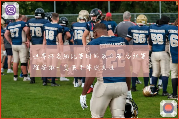 世界杯各组比赛时间表公布 各组赛程安排一览便于球迷关注