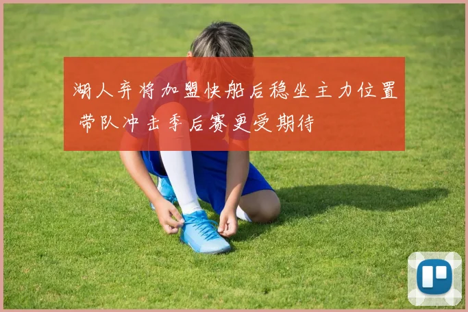 湖人弃将加盟快船后稳坐主力位置 带队冲击季后赛更受期待