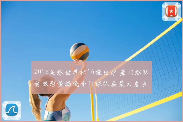 2016足球世界杯16强出炉 豪门球队晋级形势揭晓冷门球队成最大看点