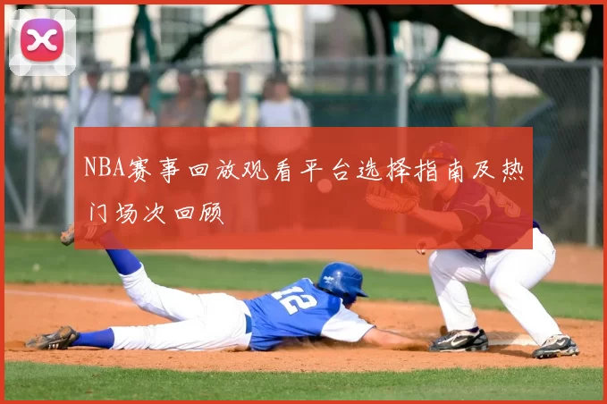 NBA赛事回放观看平台选择指南及热门场次回顾