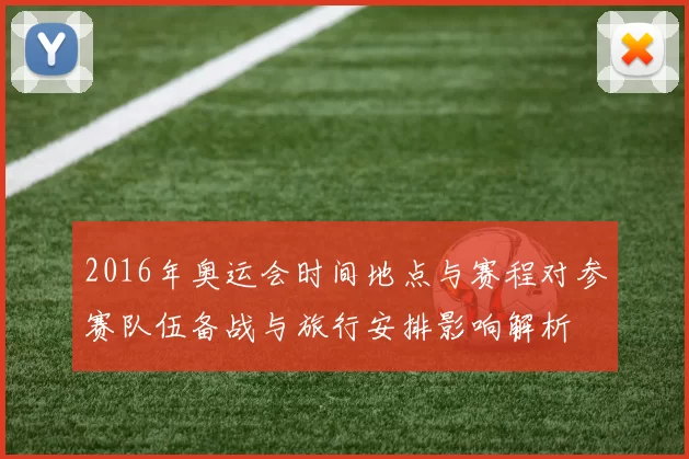 2016年奥运会时间地点与赛程对参赛队伍备战与旅行安排影响解析