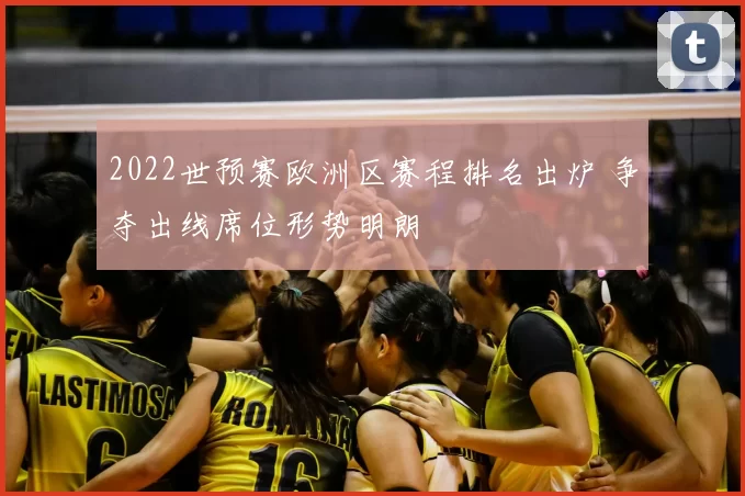 2022世预赛欧洲区赛程排名出炉 争夺出线席位形势明朗