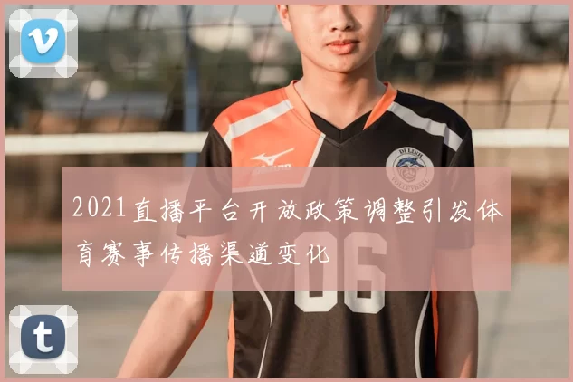 2021直播平台开放政策调整引发体育赛事传播渠道变化