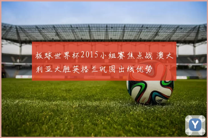 板球世界杯2015小组赛焦点战 澳大利亚大胜英格兰巩固出线优势