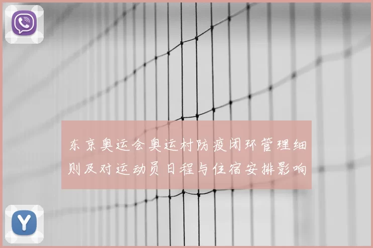东京奥运会奥运村防疫闭环管理细则及对运动员日程与住宿安排影响