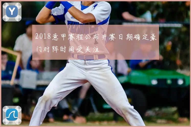 2018意甲赛程公布开赛日期确定豪门对阵时间受关注