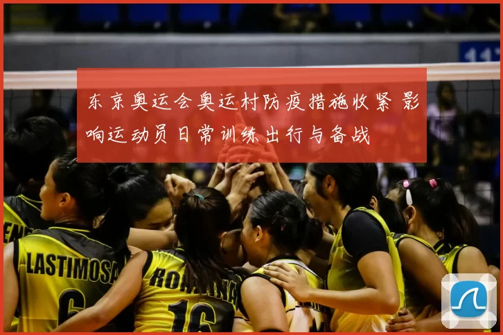 东京奥运会奥运村防疫措施收紧 影响运动员日常训练出行与备战