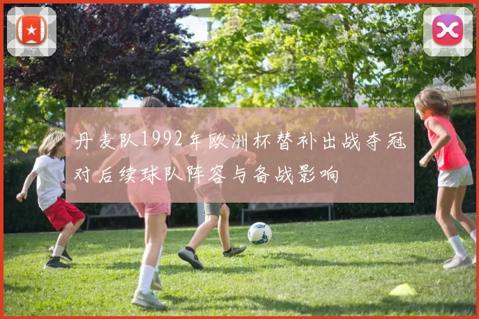 丹麦队1992年欧洲杯替补出战夺冠对后续球队阵容与备战影响