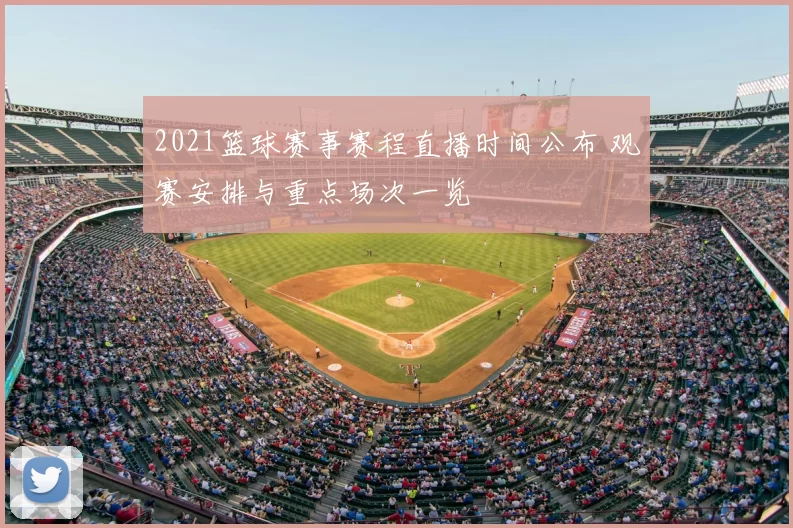 2021篮球赛事赛程直播时间公布 观赛安排与重点场次一览