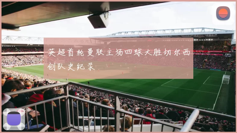 英超首轮曼联主场四球大胜切尔西创队史纪录