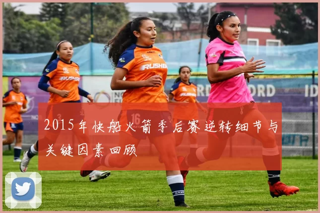 2015年快船火箭季后赛逆转细节与关键因素回顾