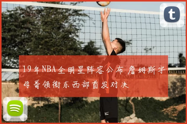 19年NBA全明星阵容公布 詹姆斯字母哥领衔东西部首发对决