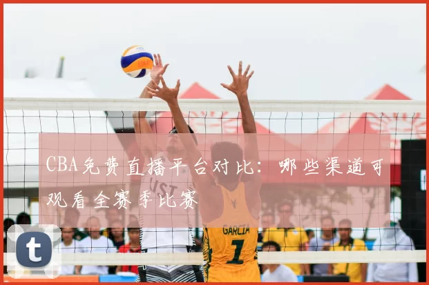 CBA免费直播平台对比:哪些渠道可观看全赛季比赛