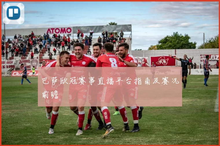 巴萨欧冠赛事直播平台指南及赛况前瞻