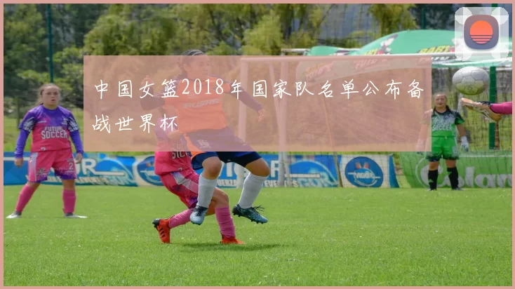 中国女篮2018年国家队名单公布备战世界杯
