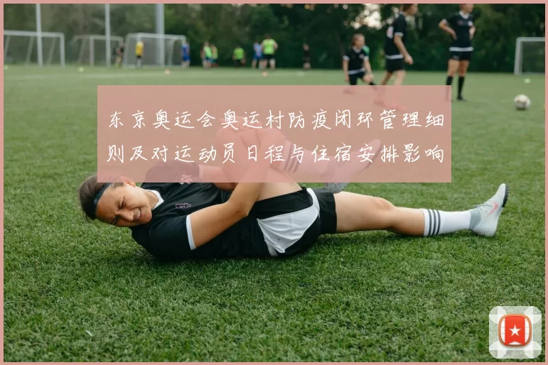 东京奥运会奥运村防疫闭环管理细则及对运动员日程与住宿安排影响