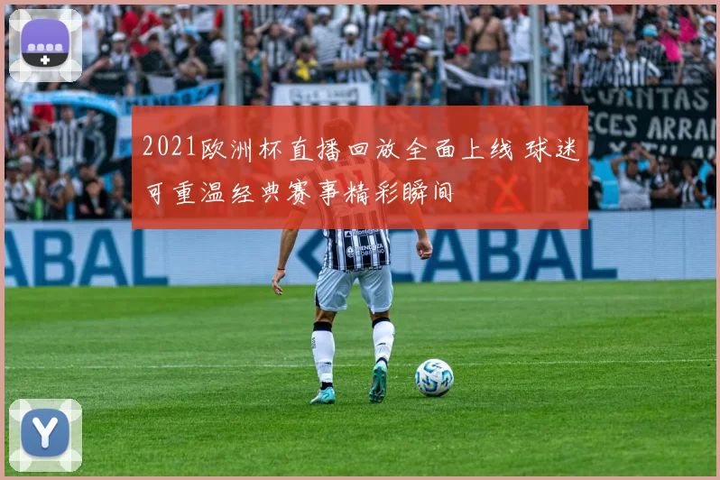 2021欧洲杯直播回放全面上线 球迷可重温经典赛事精彩瞬间