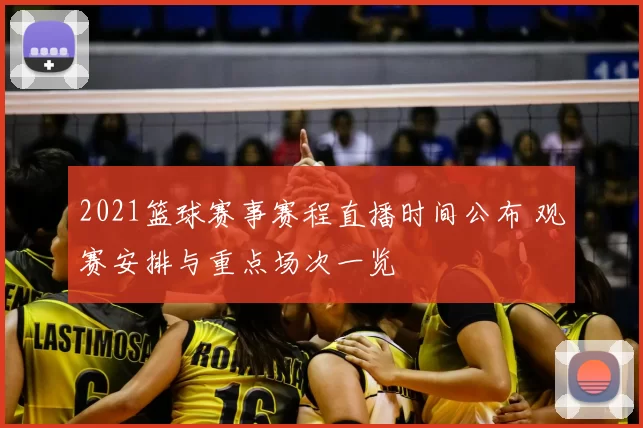 2021篮球赛事赛程直播时间公布 观赛安排与重点场次一览