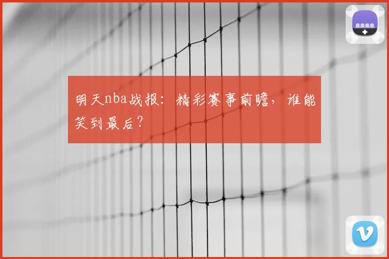 明天nba战报：精彩赛事前瞻，谁能笑到最后？