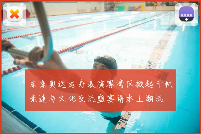 东京奥运龙舟表演赛湾区掀起千帆竞速与文化交流盛宴谱水上潮流