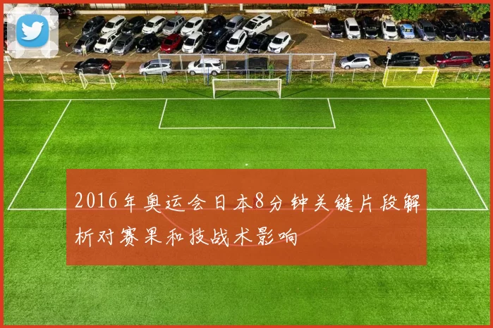 2016年奥运会日本8分钟关键片段解析对赛果和技战术影响