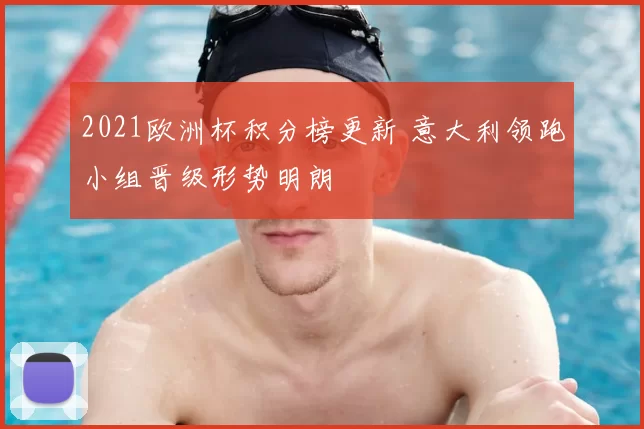 2021欧洲杯积分榜更新 意大利领跑小组晋级形势明朗