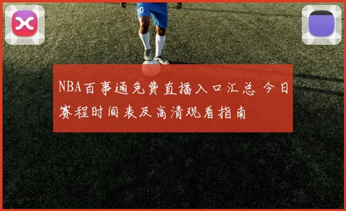 NBA百事通免费直播入口汇总 今日赛程时间表及高清观看指南