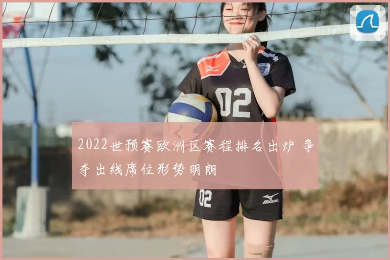 2022世预赛欧洲区赛程排名出炉 争夺出线席位形势明朗