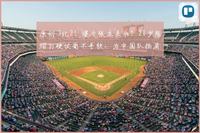 原创 3比2！爆冷张本美和！21岁陈熠打硬仗毫不手软，为中国队扬眉吐气