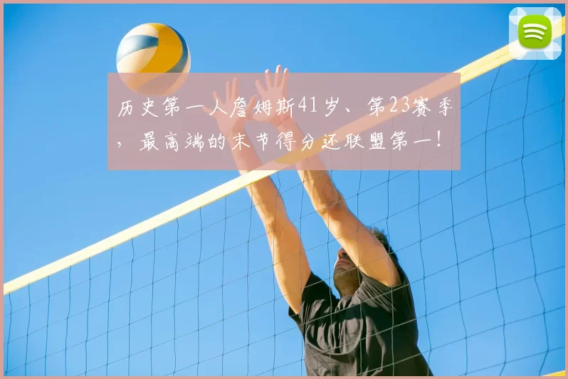 历史第一人詹姆斯41岁、第23赛季，最高端的末节得分还联盟第一！