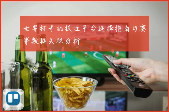 世界杯手机投注平台选择指南与赛事数据关联分析