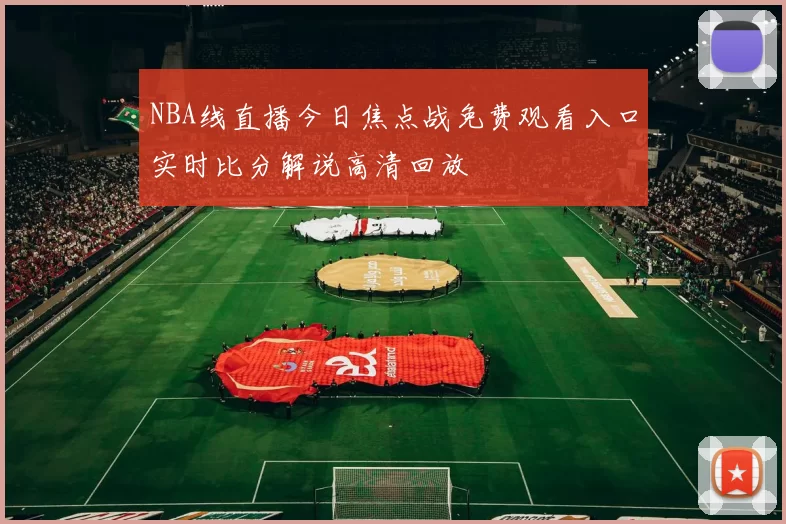 NBA线直播今日焦点战免费观看入口实时比分解说高清回放