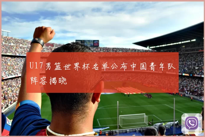 U17男篮世界杯名单公布中国青年队阵容揭晓