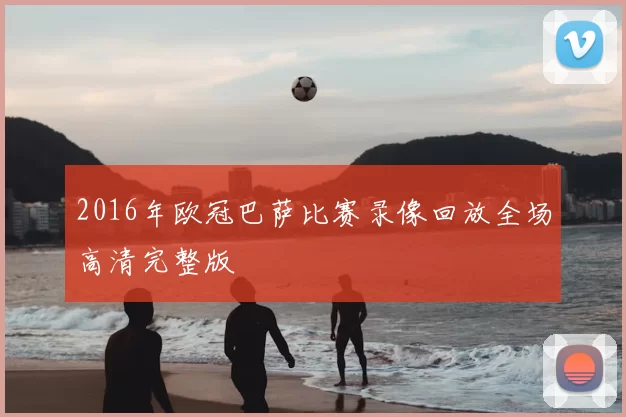 2016年欧冠巴萨比赛录像回放全场高清完整版