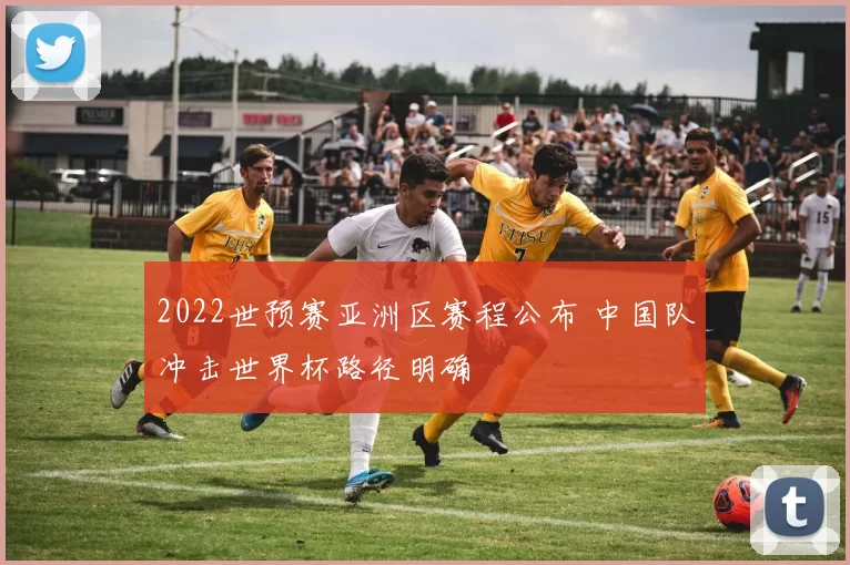 2022世预赛亚洲区赛程公布 中国队冲击世界杯路径明确