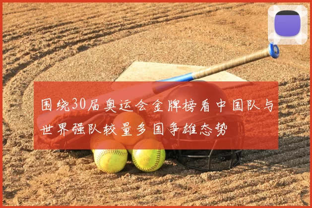 围绕30届奥运会金牌榜看中国队与世界强队较量多国争雄态势