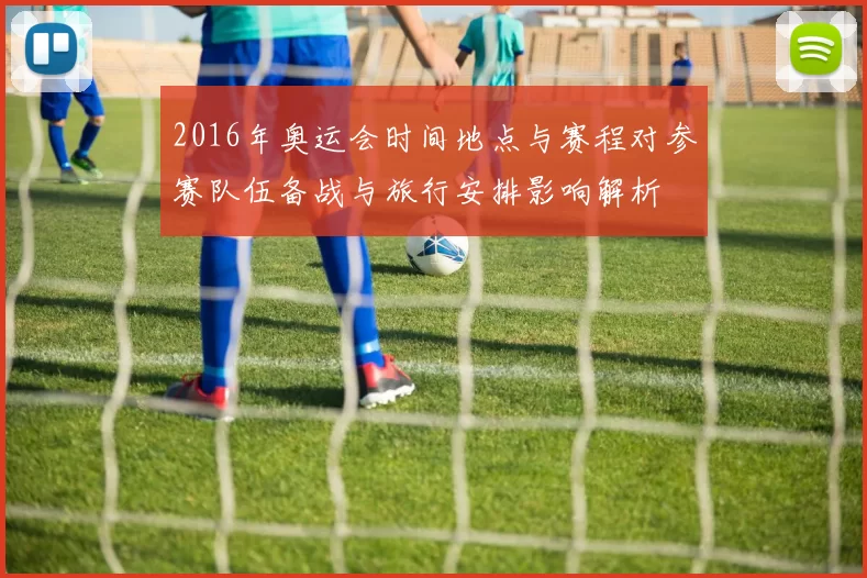 2016年奥运会时间地点与赛程对参赛队伍备战与旅行安排影响解析